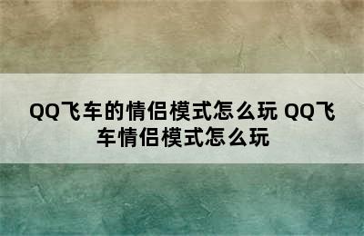 QQ飞车的情侣模式怎么玩 QQ飞车情侣模式怎么玩